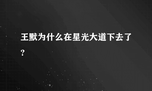 王默为什么在星光大道下去了？