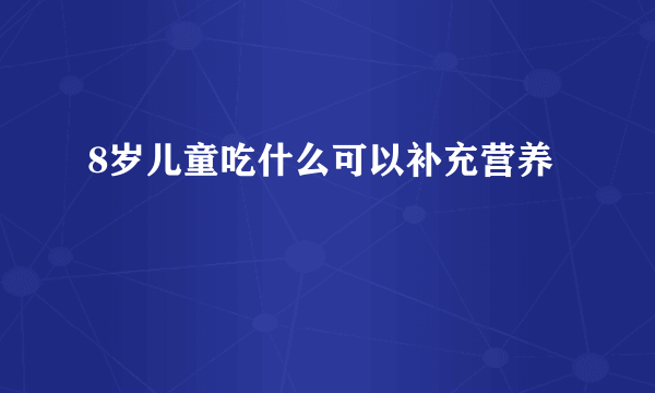 8岁儿童吃什么可以补充营养