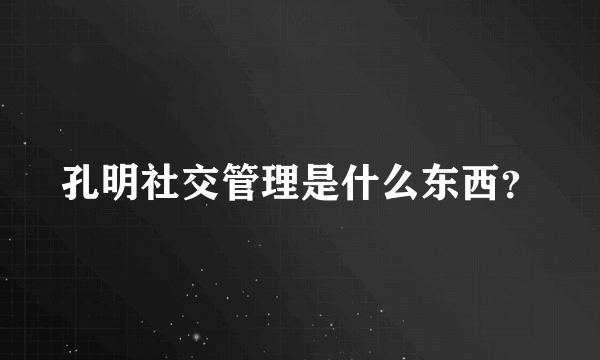 孔明社交管理是什么东西？