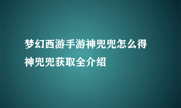 梦幻西游手游神兜兜怎么得 神兜兜获取全介绍