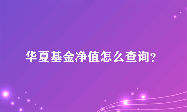 华夏基金净值怎么查询？