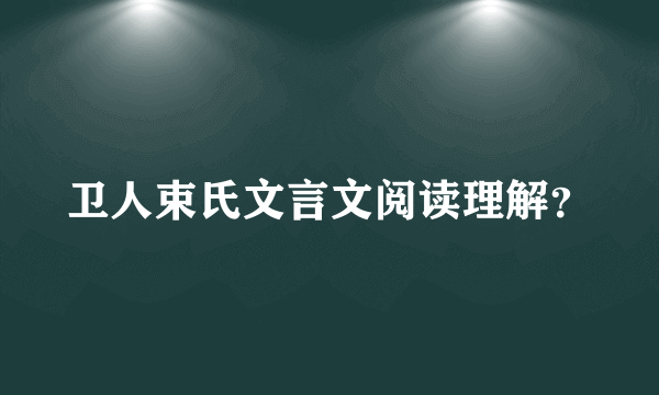 卫人束氏文言文阅读理解？