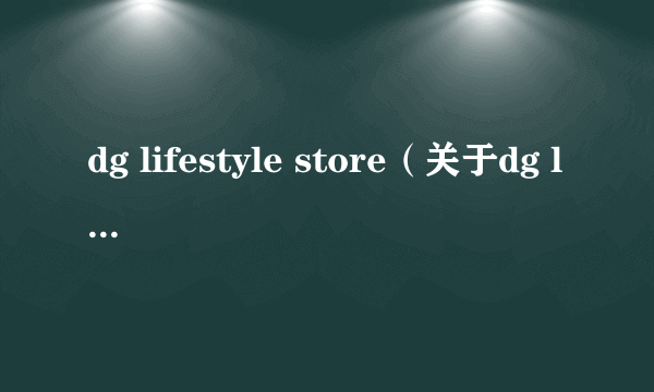 dg lifestyle store（关于dg lifestyle store的介绍）