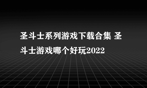 圣斗士系列游戏下载合集 圣斗士游戏哪个好玩2022