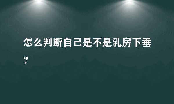 怎么判断自己是不是乳房下垂？