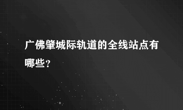 广佛肇城际轨道的全线站点有哪些？