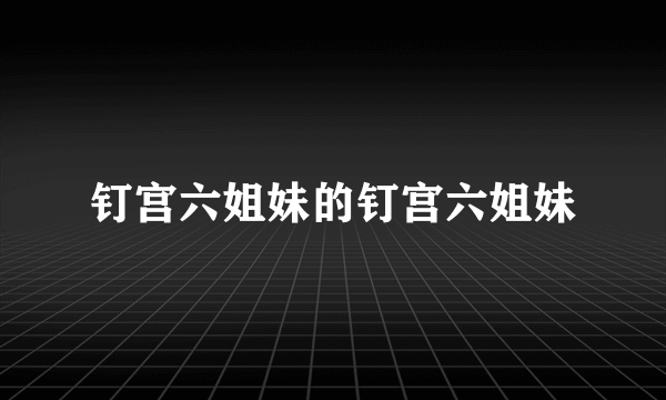 钉宫六姐妹的钉宫六姐妹