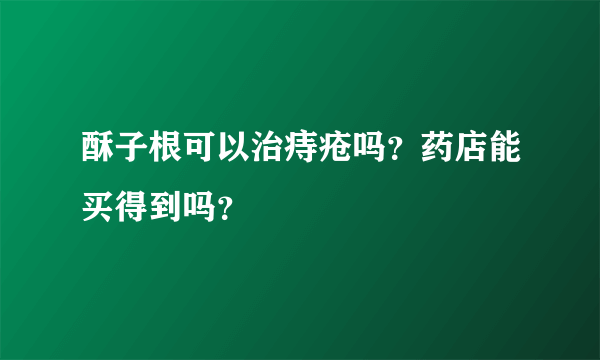 酥子根可以治痔疮吗？药店能买得到吗？