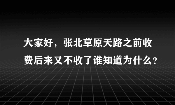 大家好，张北草原天路之前收费后来又不收了谁知道为什么？