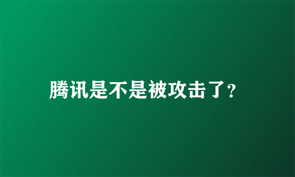 腾讯是不是被攻击了？