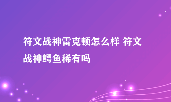 符文战神雷克顿怎么样 符文战神鳄鱼稀有吗