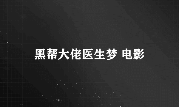 黑帮大佬医生梦 电影