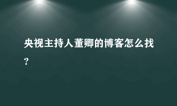 央视主持人董卿的博客怎么找？