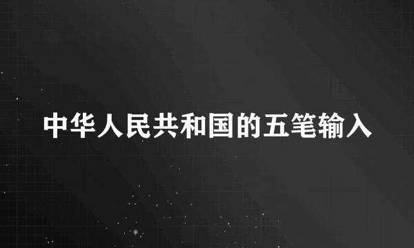 中华人民共和国的五笔输入