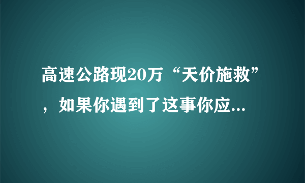 高速公路现20万“天价施救”，如果你遇到了这事你应该怎么解决？