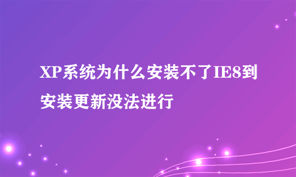 XP系统为什么安装不了IE8到安装更新没法进行