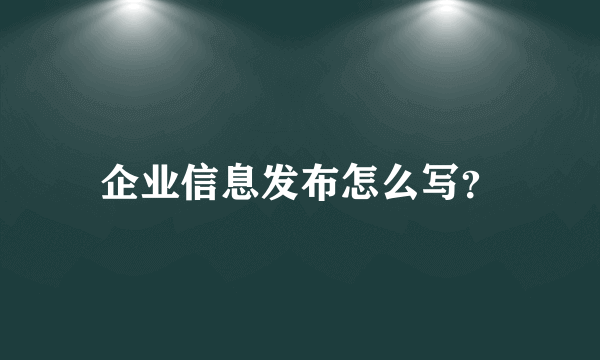 企业信息发布怎么写？