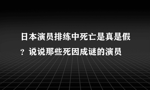 日本演员排练中死亡是真是假？说说那些死因成谜的演员