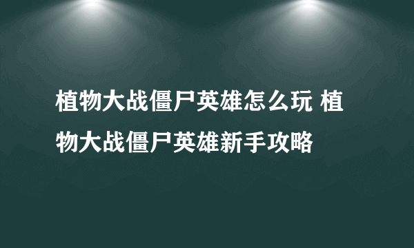 植物大战僵尸英雄怎么玩 植物大战僵尸英雄新手攻略