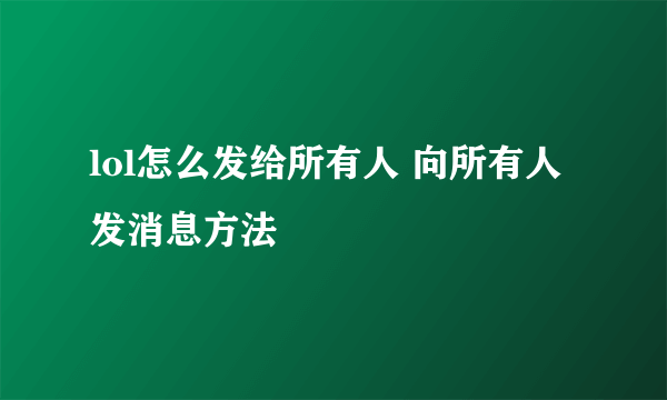 lol怎么发给所有人 向所有人发消息方法