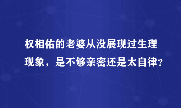 权相佑的老婆从没展现过生理现象，是不够亲密还是太自律？