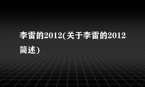 李雷的2012(关于李雷的2012简述)