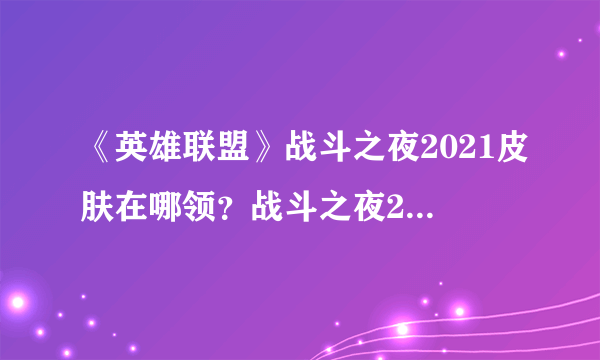 《英雄联盟》战斗之夜2021皮肤在哪领？战斗之夜2021皮肤领取地址一览