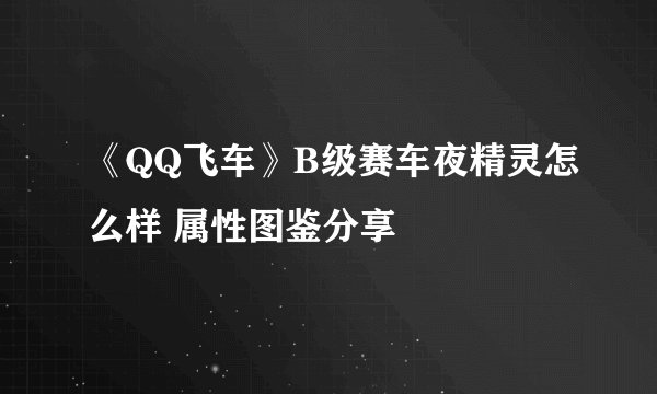 《QQ飞车》B级赛车夜精灵怎么样 属性图鉴分享