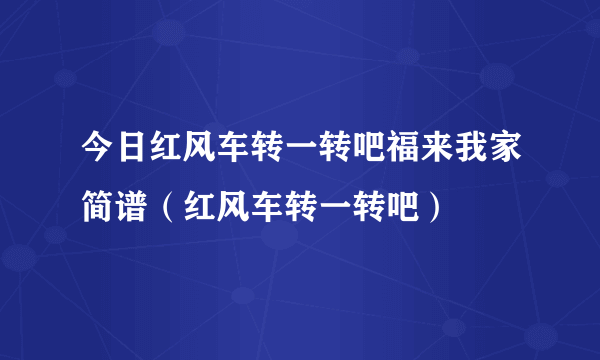 今日红风车转一转吧福来我家简谱（红风车转一转吧）