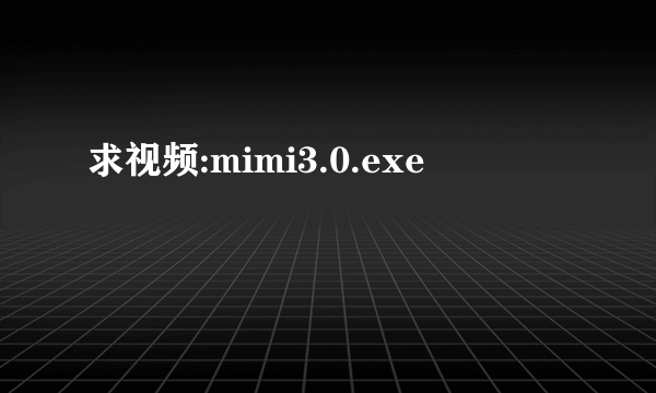 求视频:mimi3.0.exe