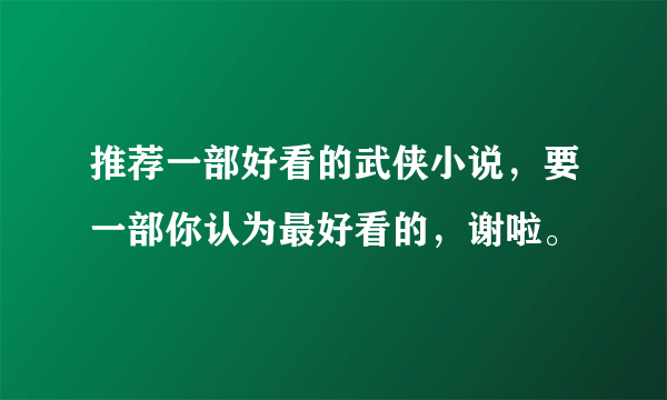 推荐一部好看的武侠小说，要一部你认为最好看的，谢啦。