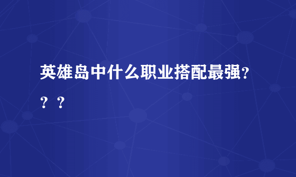 英雄岛中什么职业搭配最强？？？