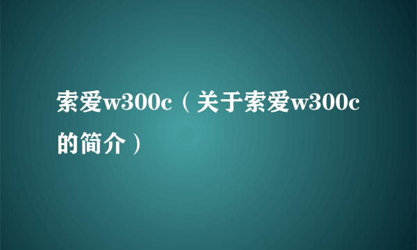 索爱w300c（关于索爱w300c的简介）