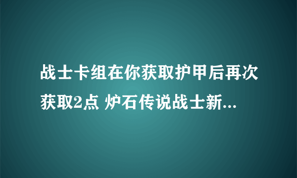 战士卡组在你获取护甲后再次获取2点 炉石传说战士新版本卡组