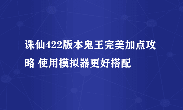 诛仙422版本鬼王完美加点攻略 使用模拟器更好搭配