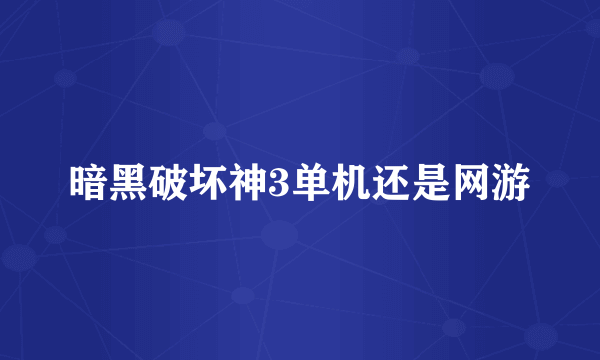 暗黑破坏神3单机还是网游