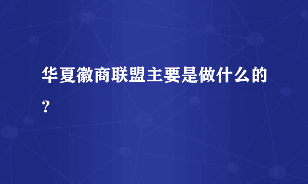 华夏徽商联盟主要是做什么的？