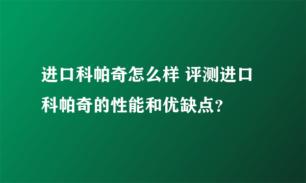 进口科帕奇怎么样 评测进口科帕奇的性能和优缺点？