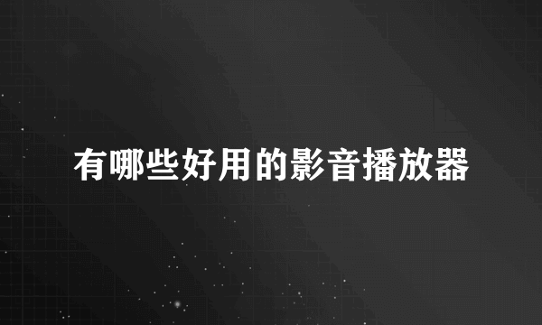 有哪些好用的影音播放器