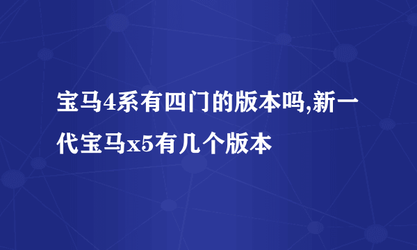 宝马4系有四门的版本吗,新一代宝马x5有几个版本