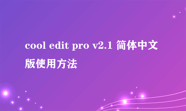 cool edit pro v2.1 简体中文版使用方法