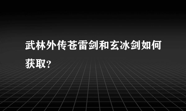 武林外传苍雷剑和玄冰剑如何获取？