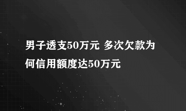 男子透支50万元 多次欠款为何信用额度达50万元