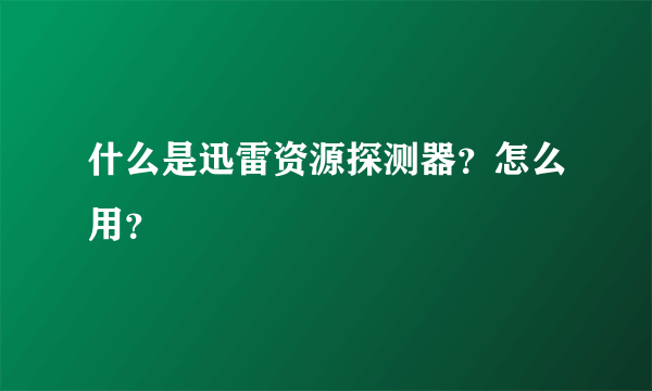 什么是迅雷资源探测器？怎么用？