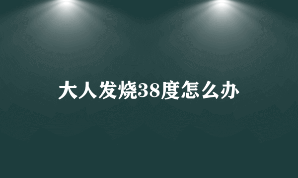 大人发烧38度怎么办