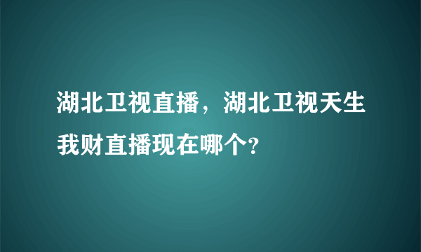 湖北卫视直播，湖北卫视天生我财直播现在哪个？