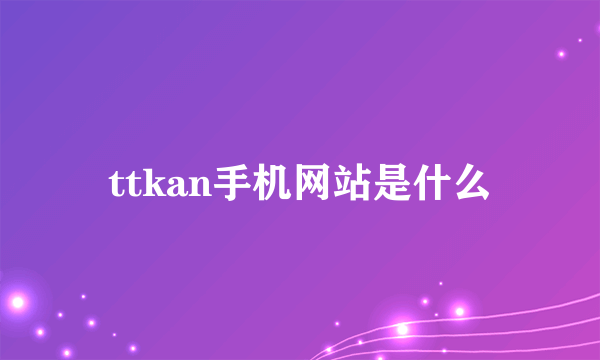 ttkan手机网站是什么