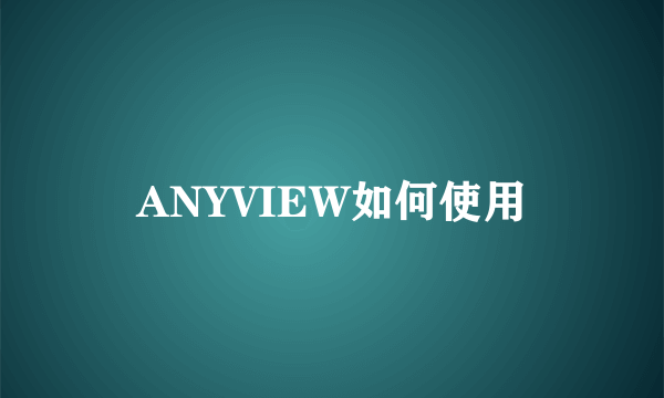 ANYVIEW如何使用