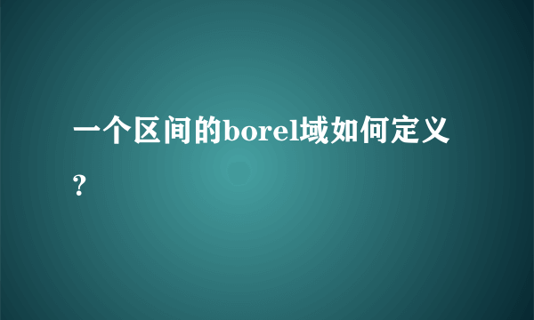 一个区间的borel域如何定义？