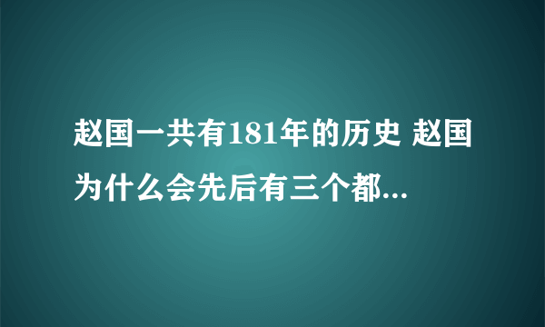 赵国一共有181年的历史 赵国为什么会先后有三个都城,两次迁都